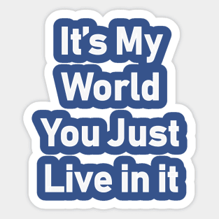 It's My World You Just Live In It Sticker